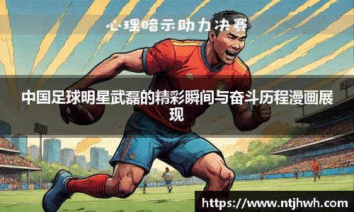 中国足球明星武磊的精彩瞬间与奋斗历程漫画展现